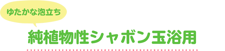 ゆたかな泡立ち 純植物性シャボン玉浴用