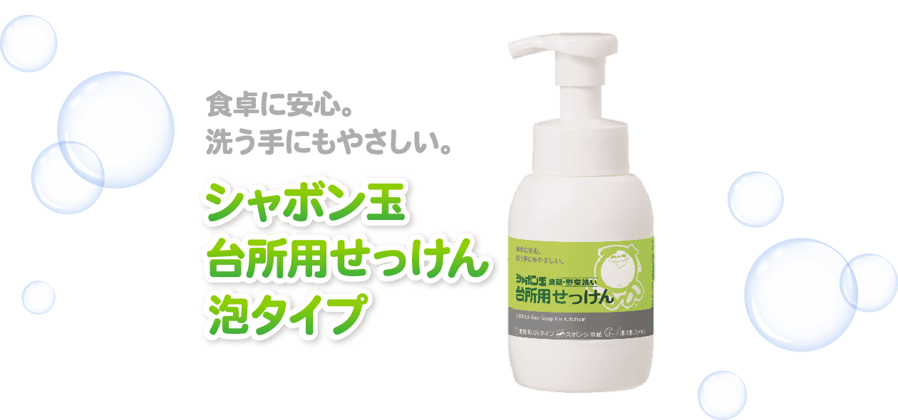 食卓に安心。洗う手にもやさしい。 シャボン玉台所用せっけん泡タイプ