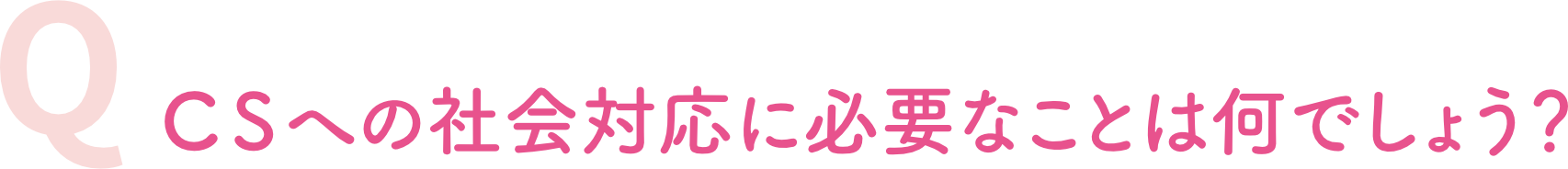 CSへの社会対応に必要なことは何でしょう？