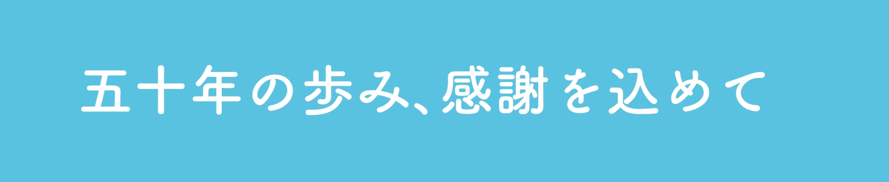 五十年の歩み、感謝を込めて
