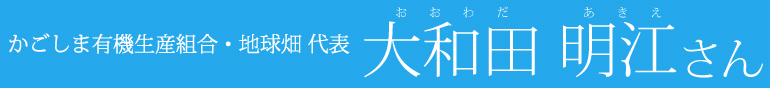かごしま有機生産組合・地球畑代表 大和田明江さん
